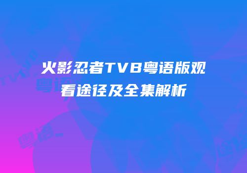 火影忍者TVB粤语版观看途径及全集解析