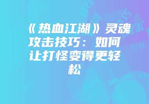 《热血江湖》灵魂攻击技巧:如何让打怪变得更轻松