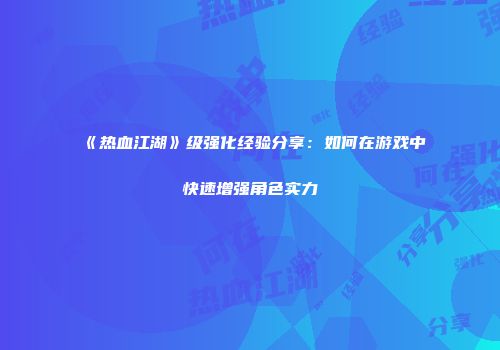 《热血江湖》级强化经验分享：如何在游戏中快速增强角色实力