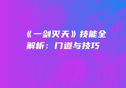 《一剑灭天》技能全解析：门道与技巧