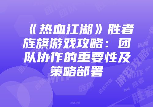 《热血江湖》胜者旌旗游戏攻略:团队协作的重要性及策略部署