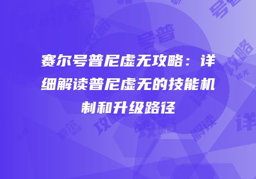 赛尔号普尼虚无攻略：详细解读普尼虚无的技能机制和升级路径