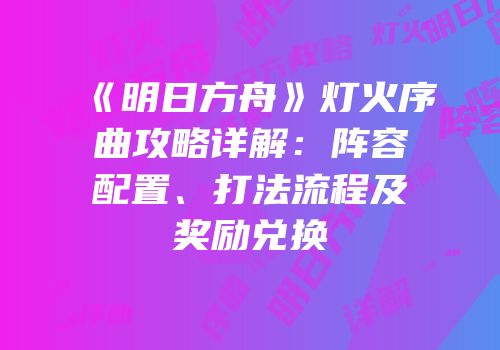《明日方舟》灯火序曲攻略详解：阵容配置、打法流程及奖励兑换