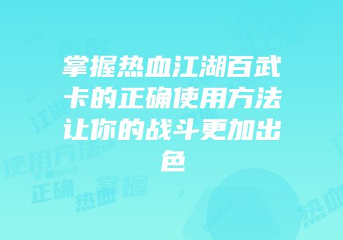 掌握热血江湖百武卡的正确使用方法让你的战斗更加出色
