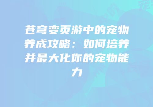 苍穹变页游中的宠物养成攻略：如何培养并最大化你的宠物能力