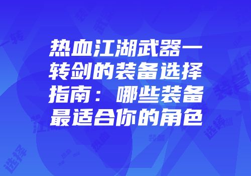 热血江湖武器一转剑的装备选择指南：哪些装备最适合你的角色
