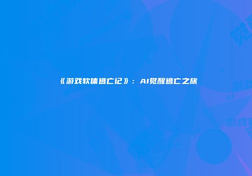 《游戏软体逃亡记》：AI觉醒逃亡之旅