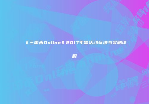 《三国杀Online》2017年兽活动玩法与奖励详解