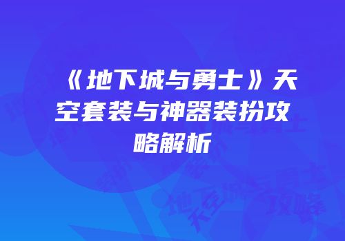 《地下城与勇士》天空套装与神器装扮攻略解析