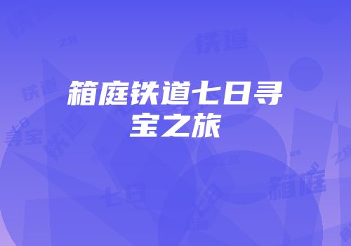 箱庭铁道七日寻宝之旅