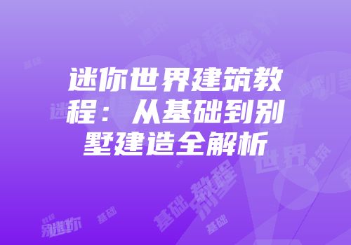 迷你世界建筑教程：从基础到别墅建造全解析