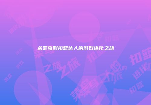 从菜鸟到扣篮达人的游戏进化之旅