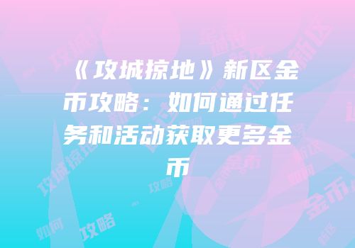 《攻城掠地》新区金币攻略：如何通过任务和活动获取更多金币