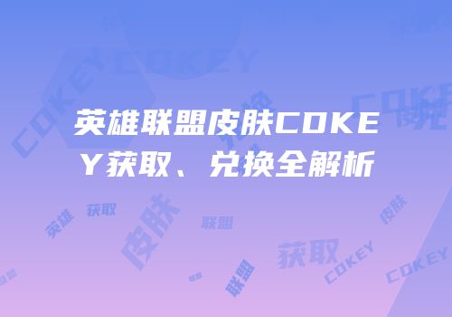 英雄联盟皮肤CDKEY获取、兑换全解析