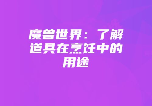 魔兽世界：了解道具在烹饪中的用途