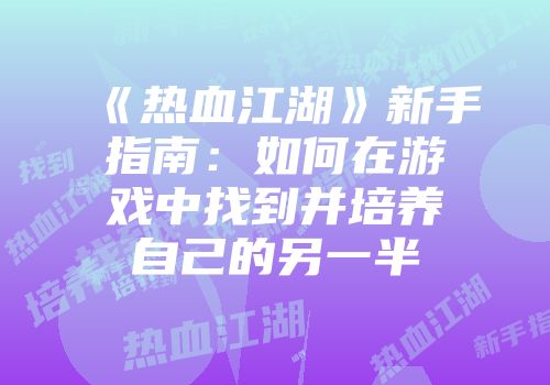 《热血江湖》新手指南：如何在游戏中找到并培养自己的另一半