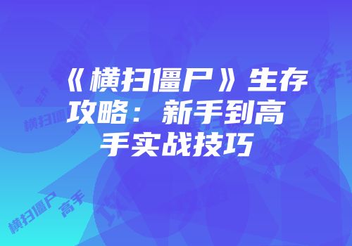 《横扫僵尸》生存攻略：新手到高手实战技巧