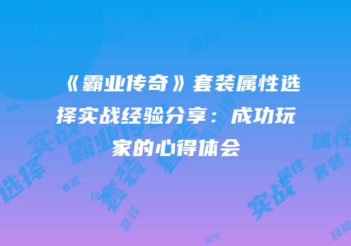 《霸业传奇》套装属性选择实战经验分享：成功玩家的心得体会