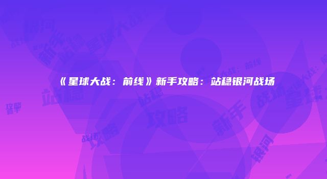 《星球大战：前线》新手攻略：站稳银河战场