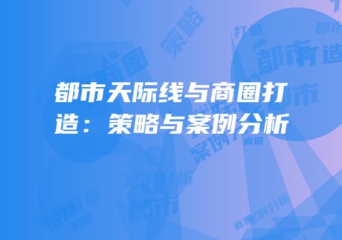 都市天际线与商圈打造：策略与案例分析