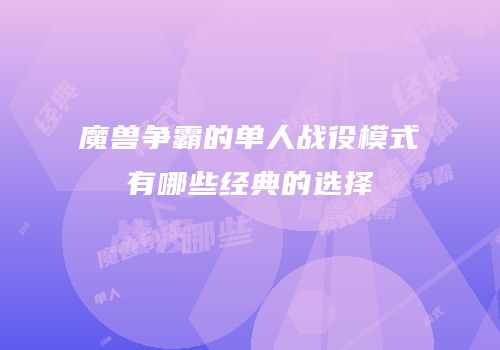 魔兽争霸的单人战役模式有哪些经典的选择