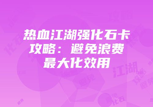 热血江湖强化石卡攻略：避免浪费最大化效用