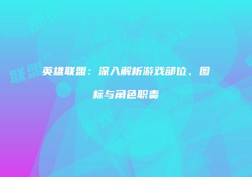 英雄联盟：深入解析游戏部位、图标与角色职责