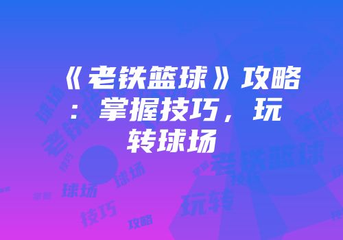 《老铁篮球》攻略：掌握技巧，玩转球场