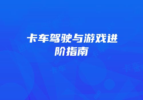 卡车驾驶与游戏进阶指南