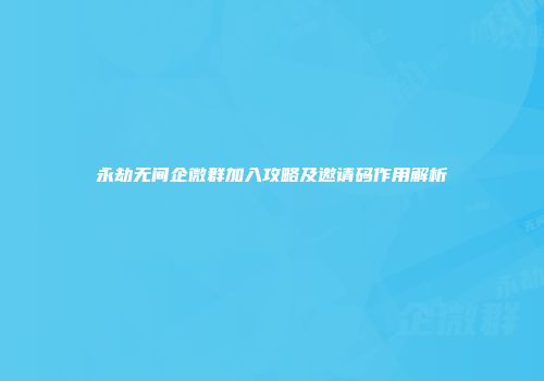 永劫无间企微群加入攻略及邀请码作用解析