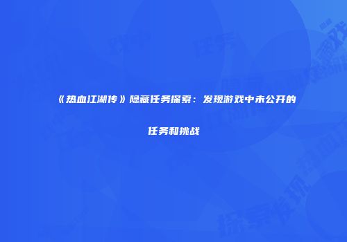《热血江湖传》隐藏任务探索：发现游戏中未公开的任务和挑战