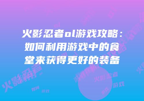 火影忍者ol游戏攻略：如何利用游戏中的食堂来获得更好的装备