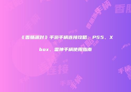 《香肠派对》手游手柄连接攻略：PS5、Xbox、雷神手柄使用指南