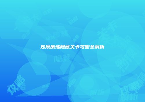 沙漠废墟隐藏关卡攻略全解析
