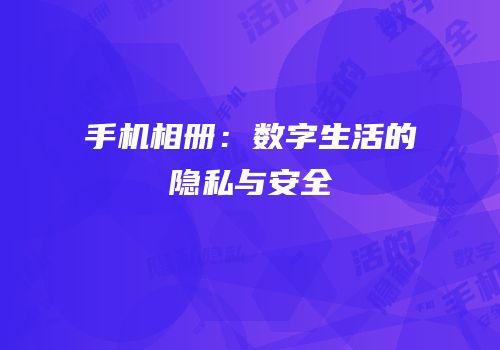 手机相册：数字生活的隐私与安全
