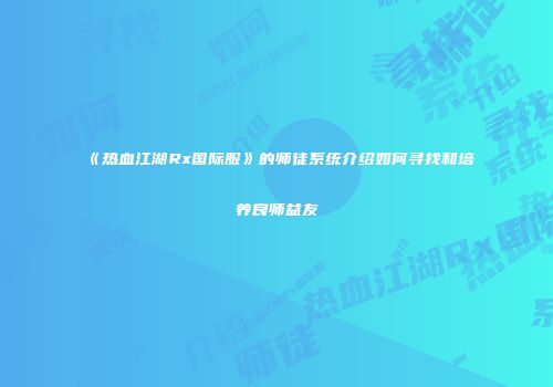 《热血江湖Rx国际服》的师徒系统介绍如何寻找和培养良师益友