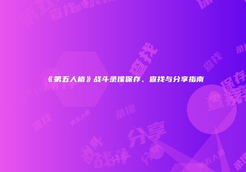《第五人格》战斗录像保存、查找与分享指南