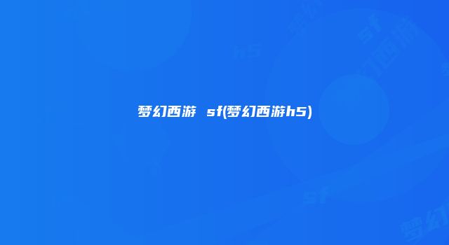 梦幻西游 sf(梦幻西游h5)