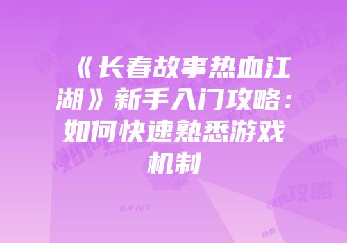 《长春故事热血江湖》新手入门攻略：如何快速熟悉游戏机制