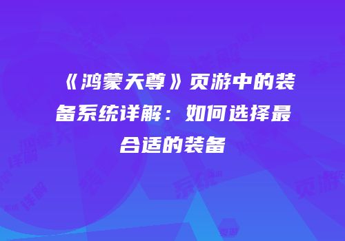 《鸿蒙天尊》页游中的装备系统详解：如何选择最合适的装备