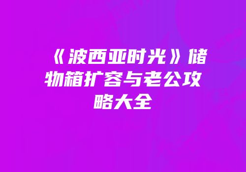 《波西亚时光》储物箱扩容与老公攻略大全