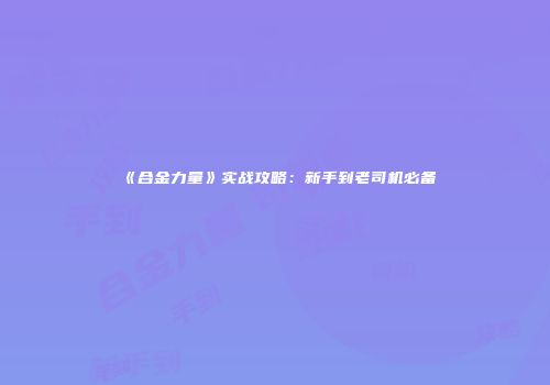 《合金力量》实战攻略：新手到老司机必备