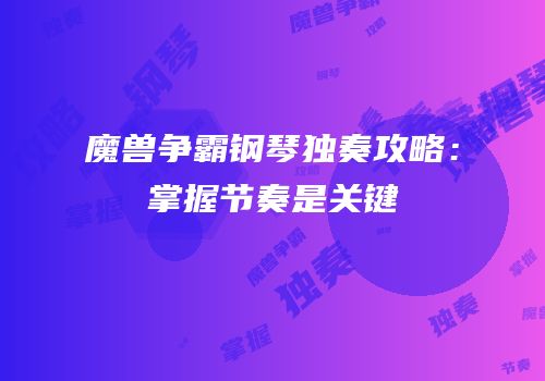 魔兽争霸钢琴独奏攻略：掌握节奏是关键