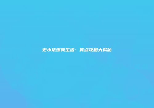 史小坑爆笑生活：笑点攻略大揭秘