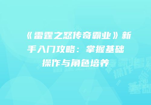 《雷霆之怒传奇霸业》新手入门攻略：掌握基础操作与角色培养