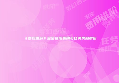 《梦幻西游》宝宝进阶费用与任务奖励解析