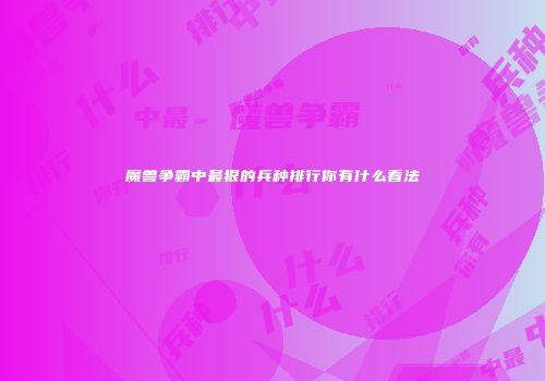 魔兽争霸中最狠的兵种排行你有什么看法