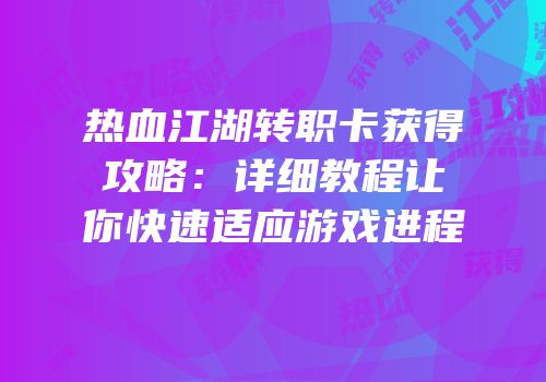 热血江湖转职卡获得攻略：详细教程让你快速适应游戏进程