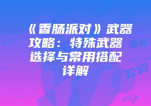 《香肠派对》武器攻略：特殊武器选择与常用搭配详解