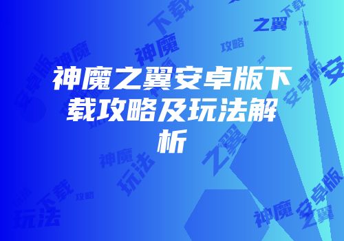 神魔之翼安卓版下载攻略及玩法解析